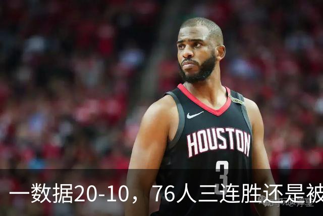 一数据20-10，76人三连胜还是被活塞终结！背靠背缺恩比德不是借口