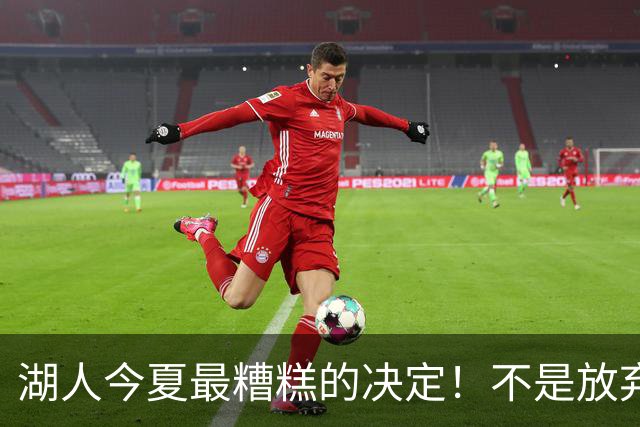 湖人今夏最糟糕的决定！不是放弃老詹，而是放弃斯玛特
