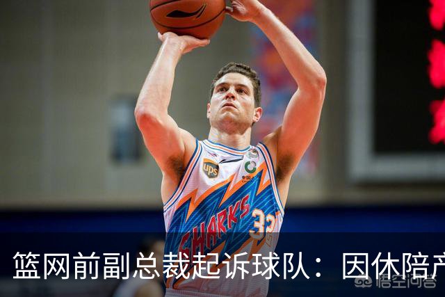 篮网前副总裁起诉球队：因休陪产假遭解雇！复工仅16天就被辞退