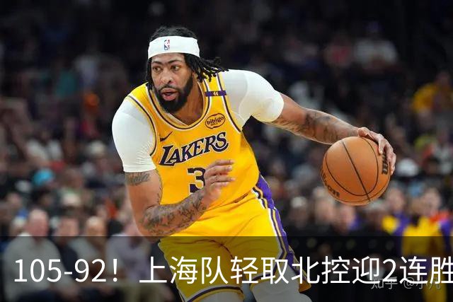 105-92！上海队轻取北控迎2连胜，张镇麟28分，廖三宁空砍34分